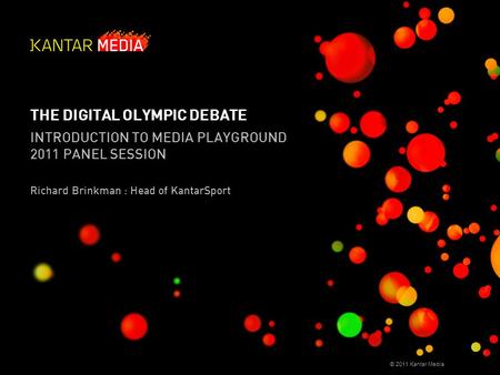 © 2011 Kantar Media THE DIGITAL OLYMPIC DEBATE INTRODUCTION TO MEDIA PLAYGROUND 2011 PANEL SESSION Richard Brinkman : Head of KantarSport.