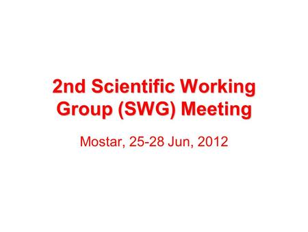 2nd Scientific Working Group (SWG) Meeting Mostar, 25-28 Jun, 2012.