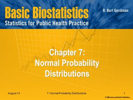 7: Normal Probability Distributions1August 14. 7: Normal Probability Distributions2 In Chapter 7: 7.1 Normal Distributions 7.2 Determining Normal Probabilities.