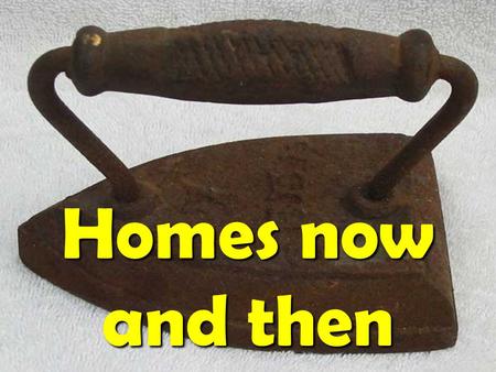 Homes now and then. This is a washtub and washboard. People would put their dirty clothes into the washtub and rub them on the washboard to clean them.