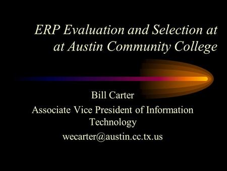 ERP Evaluation and Selection at at Austin Community College Bill Carter Associate Vice President of Information Technology