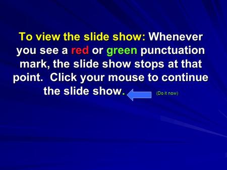 To view the slide show: Whenever you see a red or green punctuation mark, the slide show stops at that point. Click your mouse to continue the slide show.