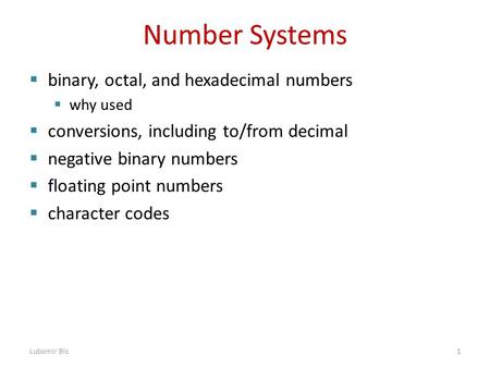 Number Systems  binary, octal, and hexadecimal numbers  why used  conversions, including to/from decimal  negative binary numbers  floating point.