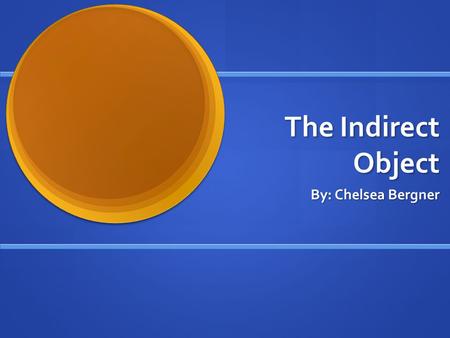 The Indirect Object By: Chelsea Bergner What is in an indirect object? The indirect object is a noun or pronoun that receives the direct object The indirect.