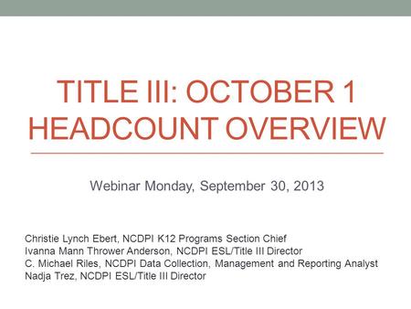 TITLE III: OCTOBER 1 HEADCOUNT OVERVIEW Webinar Monday, September 30, 2013 Christie Lynch Ebert, NCDPI K12 Programs Section Chief Ivanna Mann Thrower Anderson,