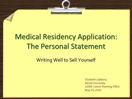 Medical Residency Application: The Personal Statement Writing Well to Sell Yourself Elizabeth Lefebvre, McGill University UGME Career Planning Office May.