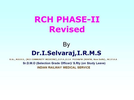 RCH PHASE-II Revised By Dr.I.Selvaraj,I.R.M.S B.Sc., M.B.B.S., (M.D COMMUNITY MEDICINE).,D.P.H.,D.I.H PGCH&FW (NIHFW, New Delhi)., M.I.P.H.A Sr.D.M.O (Selection.