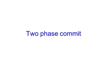 Two phase commit. Failures in a distributed system Consistency requires agreement among multiple servers –Is transaction X committed? –Have all servers.