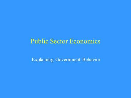 Public Sector Economics Explaining Government Behavior.