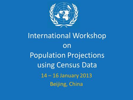 International Workshop on Population Projections using Census Data 14 – 16 January 2013 Beijing, China.