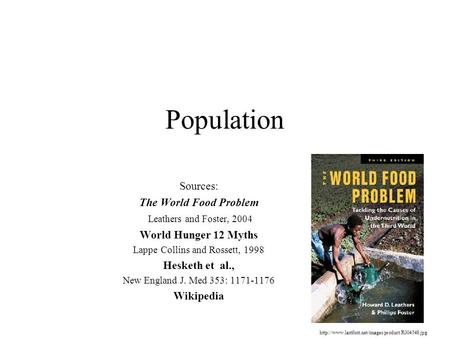 Population Sources: The World Food Problem Leathers and Foster, 2004 World Hunger 12 Myths Lappe Collins and Rossett, 1998 Hesketh et al., New England.