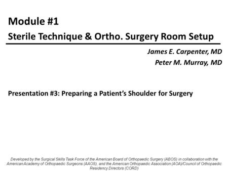 Module #1 James E. Carpenter, MD Peter M. Murray, MD Sterile Technique & Ortho. Surgery Room Setup Developed by the Surgical Skills Task Force of the American.