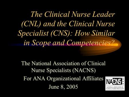 The Clinical Nurse Leader (CNL) and the Clinical Nurse Specialist (CNS): How Similar in Scope and Competencies? The National Association of Clinical Nurse.