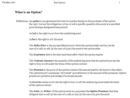 What is an Option? Definitions: An option is an agreement between two parties that gives the purchaser of the option the right, but not the obligation,