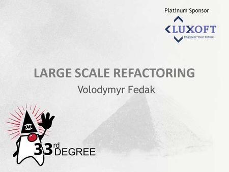 Platinum Sponsor LARGE SCALE REFACTORING Volodymyr Fedak.