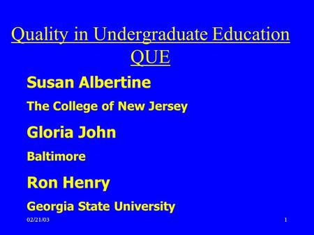 02/21/031 Susan Albertine The College of New Jersey Gloria John Baltimore Ron Henry Georgia State University Quality in Undergraduate Education QUE.