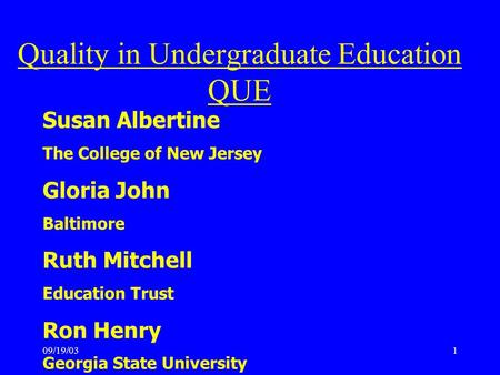 09/19/031 Susan Albertine The College of New Jersey Gloria John Baltimore Ruth Mitchell Education Trust Ron Henry Georgia State University Quality in Undergraduate.