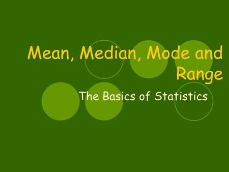 Mean, Median, Mode and Range The Basics of Statistics.