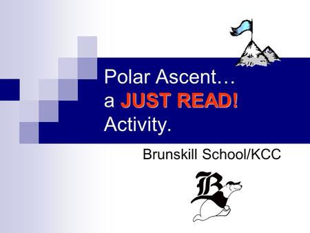 JUST READ! Polar Ascent… a JUST READ! Activity. Brunskill School/KCC.