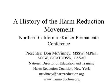 A History of the Harm Reduction Movement Northern California - Kaiser Permanente Conference Presenter: Don McVinney, MSSW, M.Phil., ACSW, C-CATODSW, CASAC.