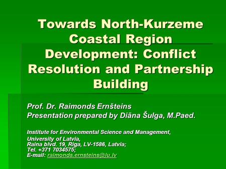 Towards North-Kurzeme Coastal Region Development: Conflict Resolution and Partnership Building Prof. Dr. Raimonds Ernšteins Presentation prepared by Diāna.