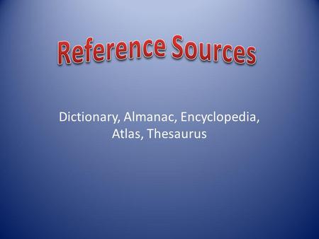 Dictionary, Almanac, Encyclopedia, Atlas, Thesaurus