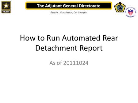 The Adjutant General Directorate People…Our Mission, Our Strength How to Run Automated Rear Detachment Report As of 20111024.