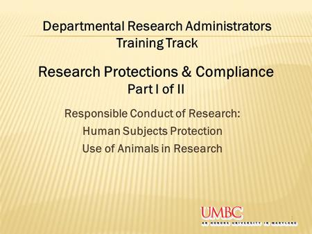 Responsible Conduct of Research: Human Subjects Protection Use of Animals in Research 1 Departmental Research Administrators Training Track Research Protections.