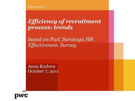 Efficiency of recruitment process: trends based on PwC Saratoga HR Effectiveness Survey Anna Kozlova October 7, 2011 www.pwc.com/ru.