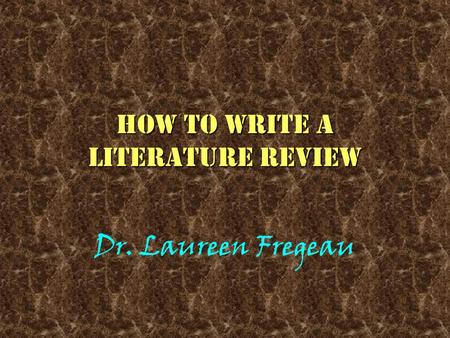 How to write a literature review Dr. Laureen Fregeau.