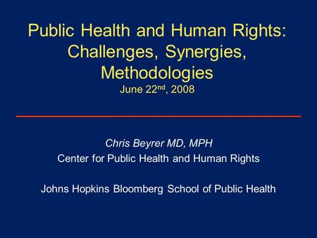 Public Health and Human Rights: Challenges, Synergies, Methodologies June 22 nd, 2008 Chris Beyrer MD, MPH Center for Public Health and Human Rights Johns.