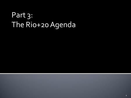 Part 3: The Rio+20 Agenda 1. 1. Secure renewed political commitment for sustainable development, 2. Assess the progress to date and the remaining gaps.