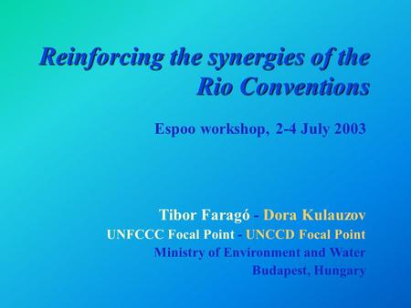 Reinforcing the synergies of the Rio Conventions Tibor Faragó - Dora Kulauzov UNFCCC Focal Point - UNCCD Focal Point Ministry of Environment and Water.