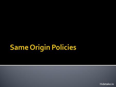 Same Origin Policies Hidetake Jo.