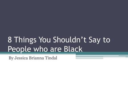 8 Things You Shouldn’t Say to People who are Black By Jessica Brianna Tindal.