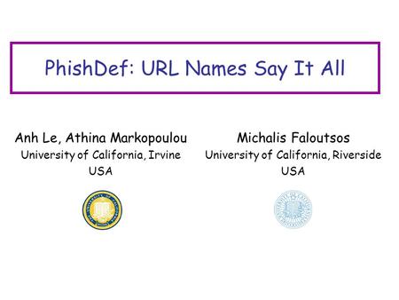 PhishDef: URL Names Say It All Anh Le, Athina Markopoulou University of California, Irvine USA Michalis Faloutsos University of California, Riverside USA.