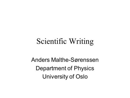 Scientific Writing Anders Malthe-Sørenssen Department of Physics University of Oslo.