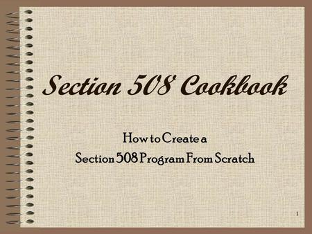 1 Section 508 Cookbook How to Create a Section 508 Program From Scratch.