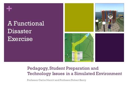 + Pedagogy, Student Preparation and Technology Issues in a Simulated Environment Professor Carlie Merritt and Professor Robert Berry A Functional Disaster.