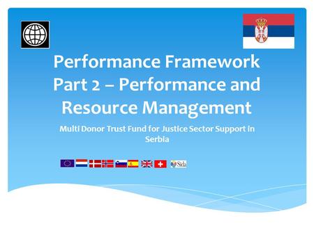 Performance Framework Part 2 – Performance and Resource Management Multi Donor Trust Fund for Justice Sector Support in Serbia.