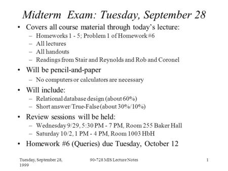 Tuesday, September 28, 1999 90-728 MIS Lecture Notes1 Midterm Exam: Tuesday, September 28 Covers all course material through today’s lecture: –Homeworks.