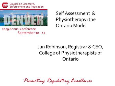 Promoting Regulatory Excellence Self Assessment & Physiotherapy: the Ontario Model Jan Robinson, Registrar & CEO, College of Physiotherapists of Ontario.