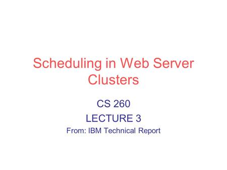 Scheduling in Web Server Clusters CS 260 LECTURE 3 From: IBM Technical Report.