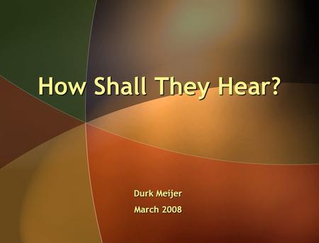 How Shall They Hear? Durk Meijer March 2008. In this context it is a foundational principle to consider the communicativeness of the message.