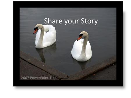 2007 PowerPoint Tips Share your Story. 3 X 5 Rule > 3 Bullet Points > 5 Words per Bullet (a slide for each component of research)