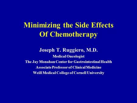 Minimizing the Side Effects Of Chemotherapy Joseph T. Ruggiero, M.D. Medical Oncologist The Jay Monahan Center for Gastrointestinal Health Associate Professor.