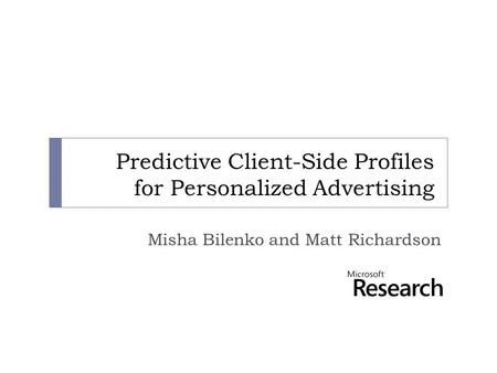 Predictive Client-Side Profiles for Personalized Advertising Misha Bilenko and Matt Richardson.