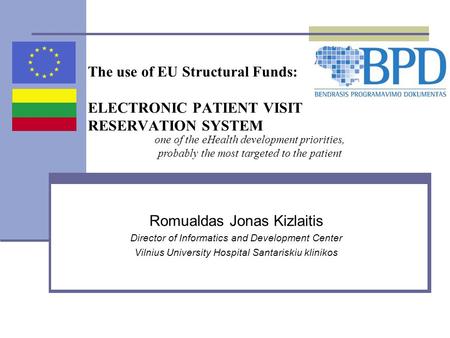 The use of EU Structural Funds: ELECTRONIC PATIENT VISIT RESERVATION SYSTEM Romualdas Jonas Kizlaitis Director of Informatics and Development Center Vilnius.