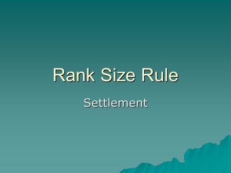 Rank Size Rule Settlement. Learning outcomes  To understand what the rank Size rule is and the pattern that it tries to outline.