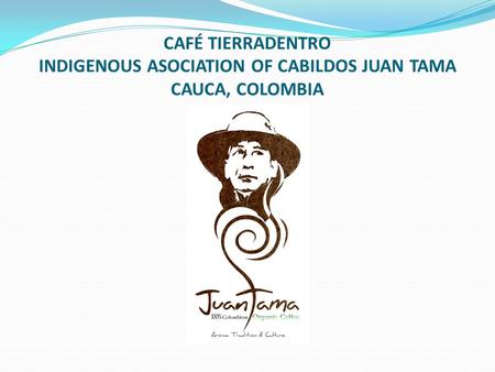 CAFÉ TIERRADENTRO INDIGENOUS ASOCIATION OF CABILDOS JUAN TAMA CAUCA, COLOMBIA.